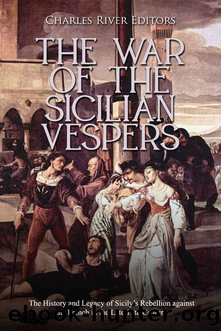 The War of the Sicilian Vespers: The History and Legacy of Sicilyâs Rebellion against the French in the Late 13th Century by Charles River Editors