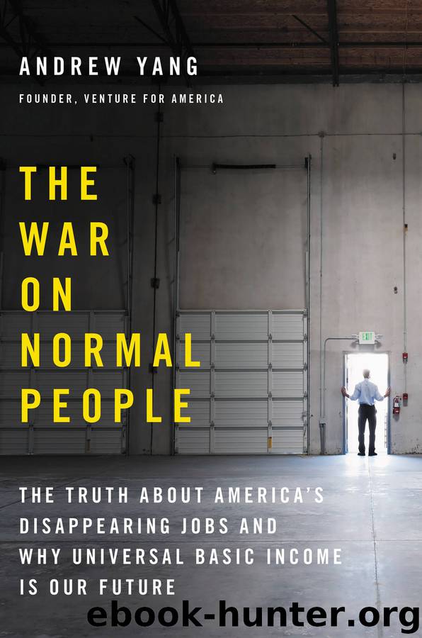 The War on Normal People_The Truth about America’s Disappearing Jobs and Why Universal Basic Income Is Our Future by Andrew Yang