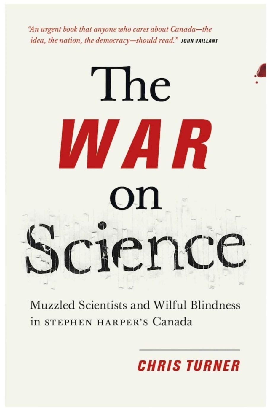 The War on Science: Muzzled Scientists and Wilful Blindness in Stephen Harperâs Canada by Chris Turner