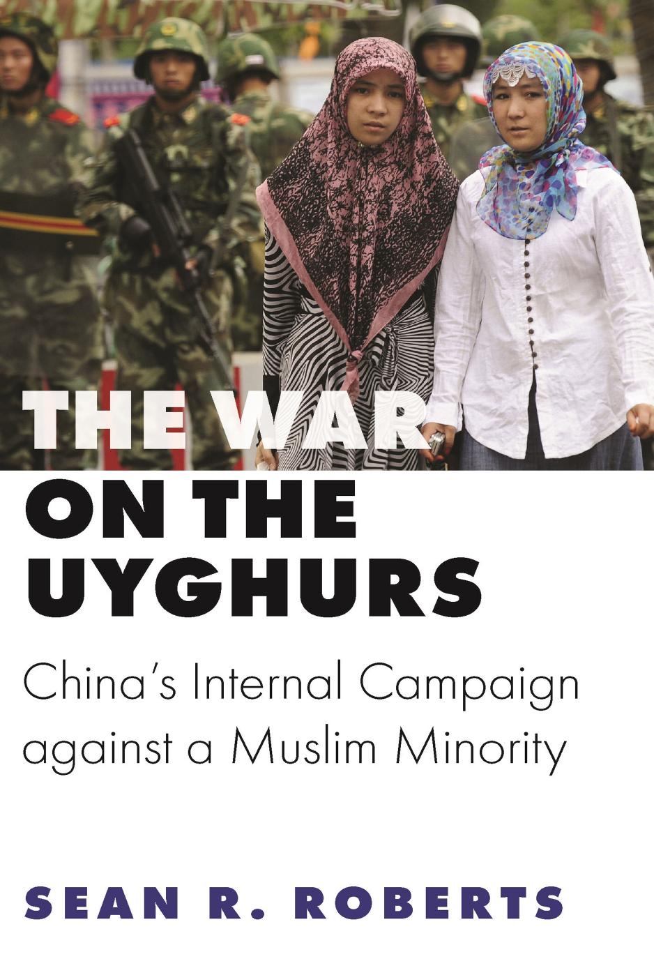 The War on Uyghurs: China's Internal Campaign Against a Muslim Minority by Sean R Roberts