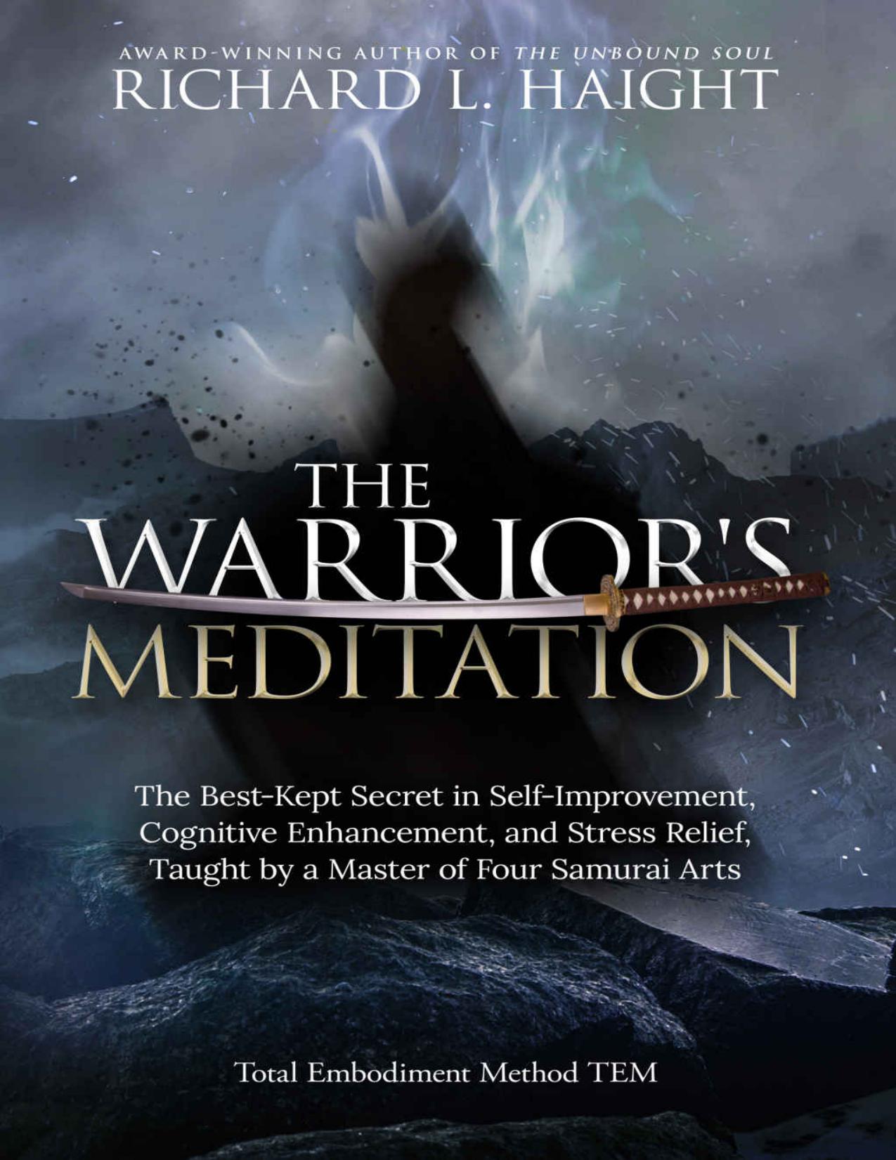 The Warrior's Meditation: The Best-Kept Secret in Self-Improvement, Cognitive Enhancement, and Stress Relief, Taught by a Master of Four Samurai Arts (Total Embodiment Method TEM) by Richard L Haight