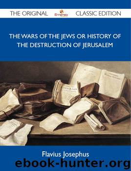 The Wars of the Jews or History of the Destruction of Jerusalem - The Original Classic Edition by Josephus Flavius Flavius Josephus
