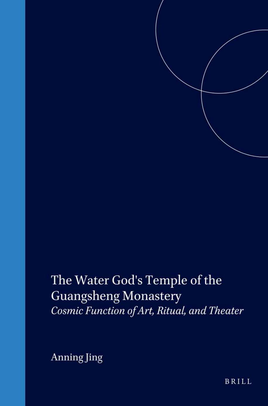 The Water God's Temple of the Guangsheng Monastery: Cosmic Function of Art, Ritual and Theater by Anning Jing