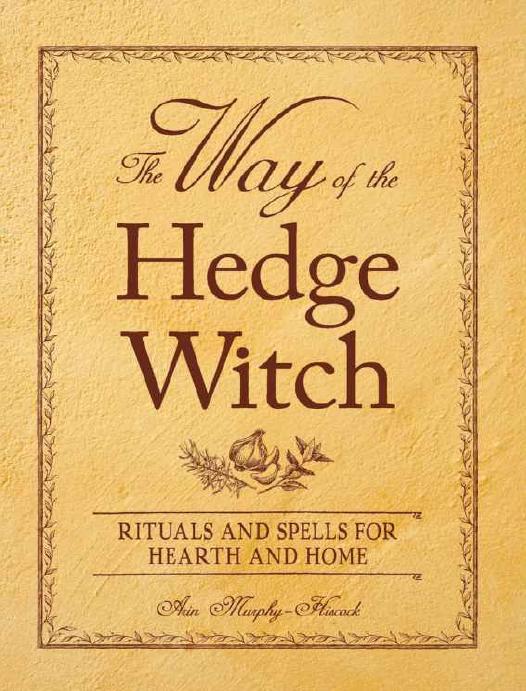 The Way of the Hedge Witch: Rituals and Spells for Hearth and Home by Arin Murphy-Hiscock