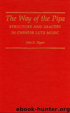 The Way of the Pipa: Structure and Imagery in Chinese Lute Music by John E. Myers