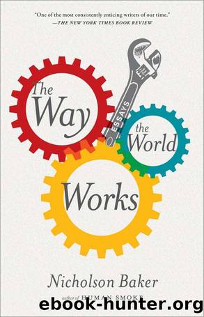 The Way the World Works: Essays by Nicholson Baker