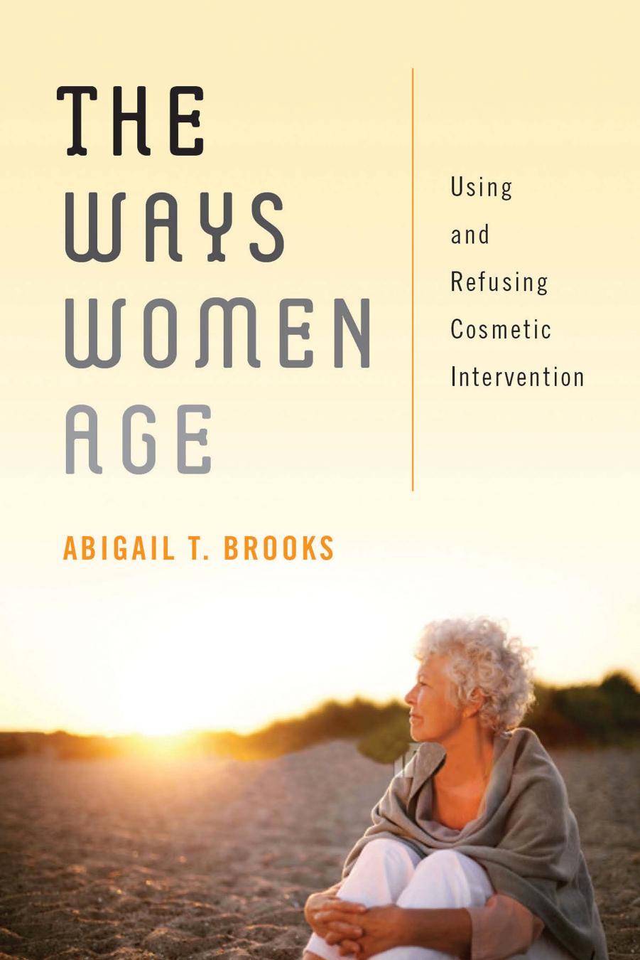 The Ways Women Age: Using and Refusing Cosmetic Intervention by Abigail T. Brooks