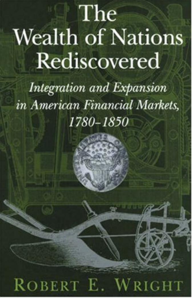 The Wealth of Nations Rediscovered: Integration and Expansion in American Financial Markets, 1780-1850 by Robert E. Wright