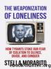 The Weaponization of Loneliness: How Tyrants Stoke Our Fear of Isolation to Silence, Divide, and Conquer by Stella Morabito