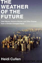 The Weather of the Future: Heat Waves, Extreme Storms, and Other Scenes from a Climate-Changed Planet by Heidi Cullen