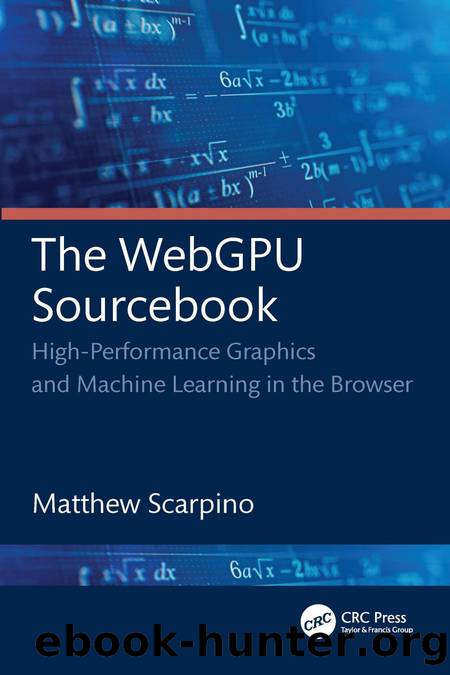 The WebGPU Sourcebook: High-Performance Graphics and Machine Learning in the Browser by Matthew Scarpino