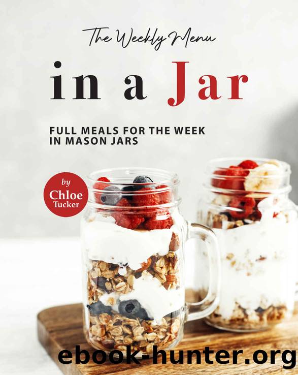 The Weekly Menu in a Jar: Full Meals for the Week in Mason Jars by Chloe Tucker