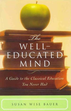 The Well-Educated Mind: A Guide to the Classical Education You Never Had by Susan Wise Bauer