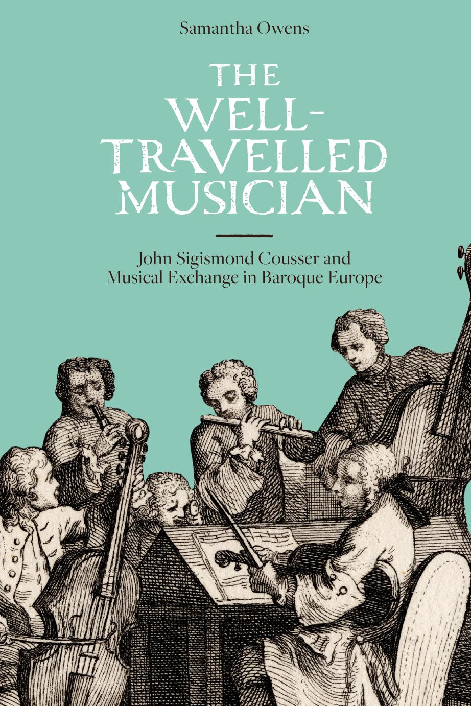 The Well-travelled Musician: John Sigismond Cousser and Musical Exchange in Baroque Europe by Unknow