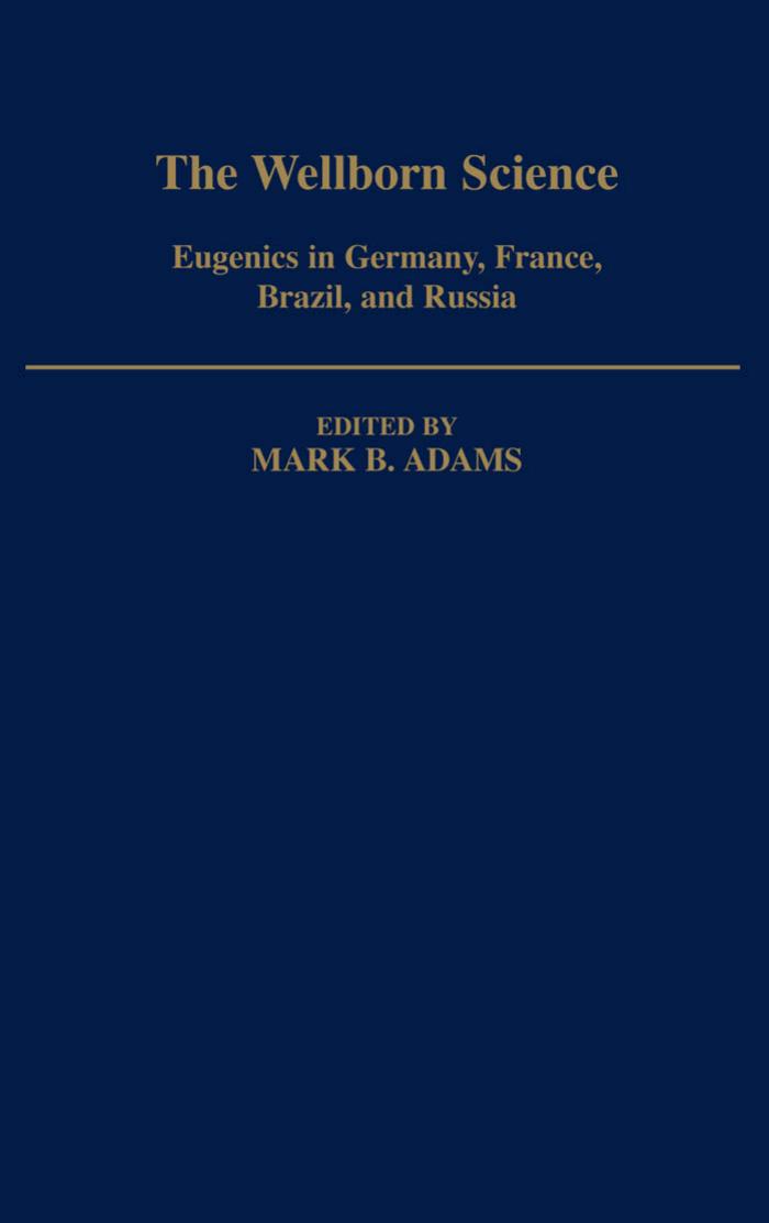 The Wellborn Science: Eugenics in Germany, France, Brazil, and Russia by Mark B. Adams