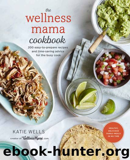The Wellness Mama Cookbook: 200 Easy-to-Prepare Recipes and Time-Saving Advice for the Busy Cook by Wells Katie