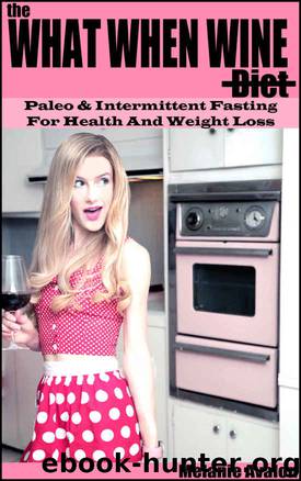 The What When Wine Diet: Paleo and Intermittent Fasting for Health and Weight Loss by Melanie Avalon