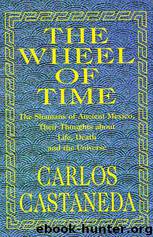 The Wheel of Time: The Shamans of Mexico Their Thoughts About Life Death & the Universe by Carlos Castaneda