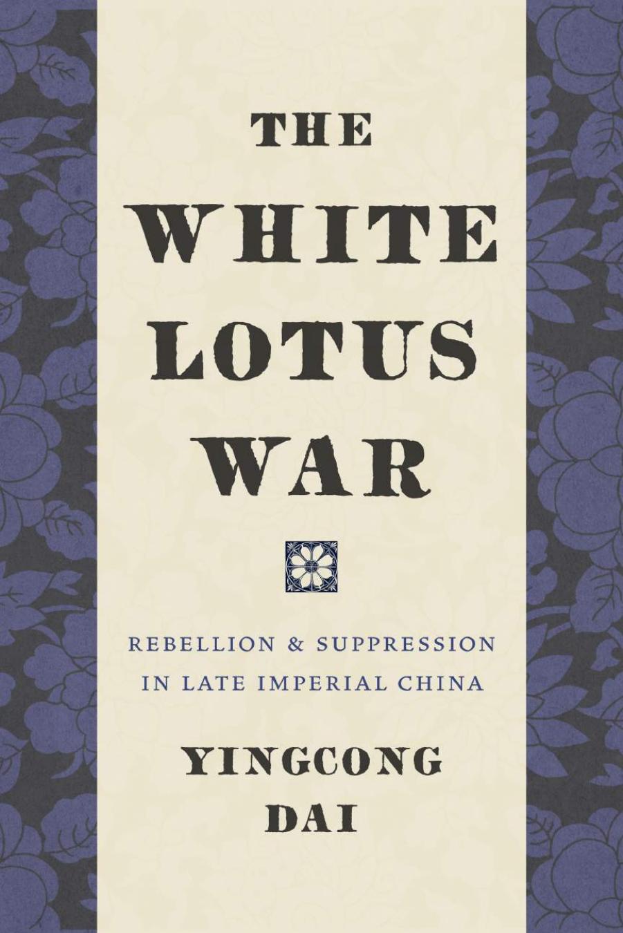 The White Lotus War: Rebellion and Suppression in Late Imperial China by Yingcong Dai
