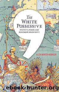 The White Possessive: Property, Power, and Indigenous Sovereignty (Indigenous Americas) by Aileen Moreton-Robinson