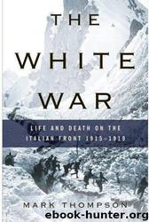 The White War: Life and Death on the Italian Front 1915-1919 by Mark Thompson