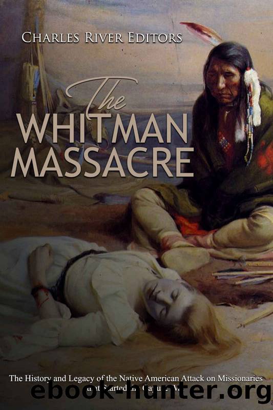 The Whitman Massacre: The History and Legacy of the Native American Attack on Missionaries that Started the Cayuse War by Charles River Editors