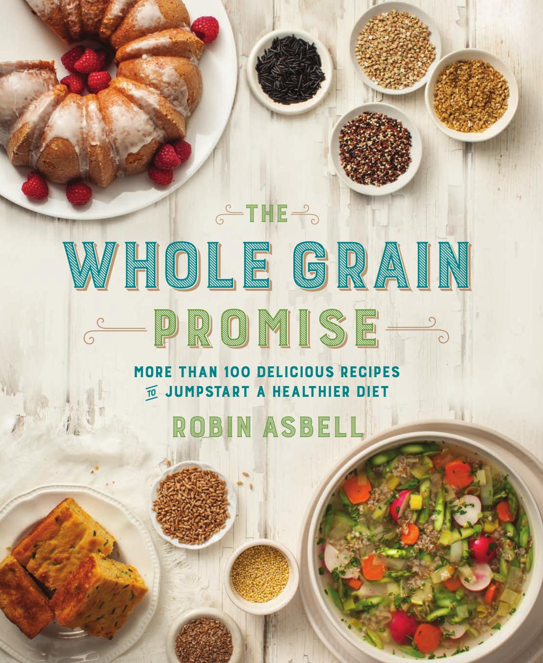 The Whole Grain Promise: More Than 100 Recipes to Jumpstart a Healthier Diet by Robin Asbell