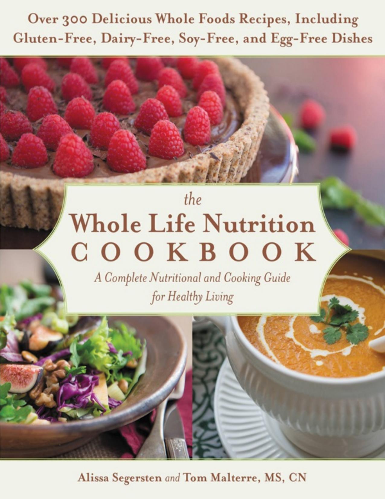The Whole Life Nutrition Cookbook Over 300 Delicious Whole Foods Recipes, Including Gluten-Free, Dairy-Free, Soy-Free, and Egg-Free Dishes by Alissa Segersten Tom Malterre