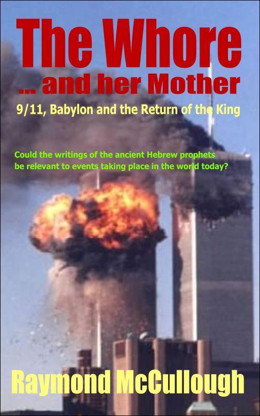 The Whore and her Mother: 9/11, Babylon and the Return of the King by McCullough Raymond