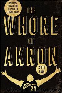 The Whore of Akron: One Man's Search for the Soul of LeBron James by Scott Raab