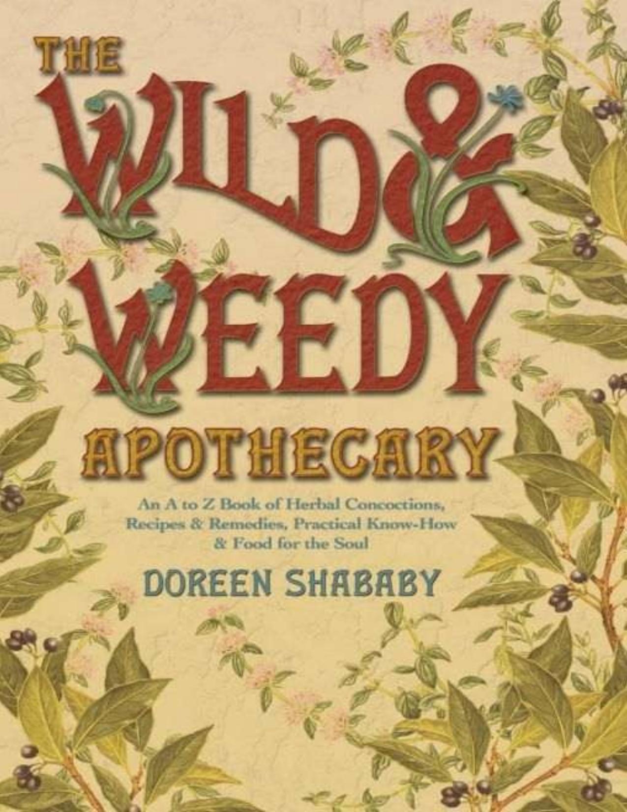 The Wild & Weedy Apothecary: An A to Z Book of Herbal Concoctions, Recipes & Remedies, Practical Know-How & Food for the Soul by Doreen Shababy