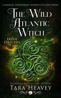The Wild Atlantic Witch: A Paranormal Women's Fiction Novel (Irish Origins, Book 1): Book 1 of 3: Irish Origins by Tara Heavey