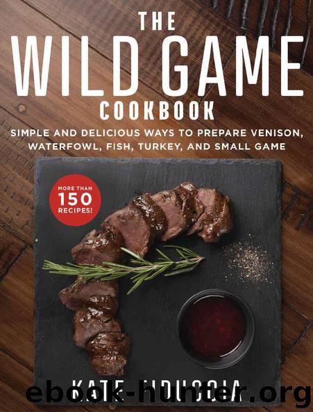 The Wild Game Cookbook: Simple and Delicious Ways to Prepare Venison, Waterfowl, Fish, Turkey, and Small Game by Kate Fiduccia