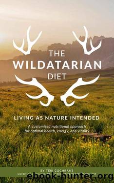 The Wildatarian Diet: Living As Nature Intended: A Customized Nutritional Approach for Optimal Health, Energy and Vitality by Teri Cochrane