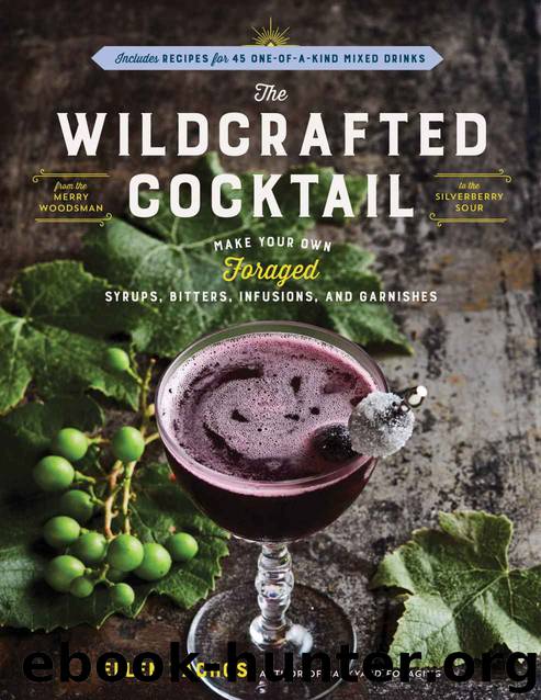 The Wildcrafted Cocktail: Make Your Own Foraged Syrups, Bitters, Infusions, and Garnishes; Includes Recipes for 45 One-of-a-Kind Mixed Drinks by Zachos Ellen