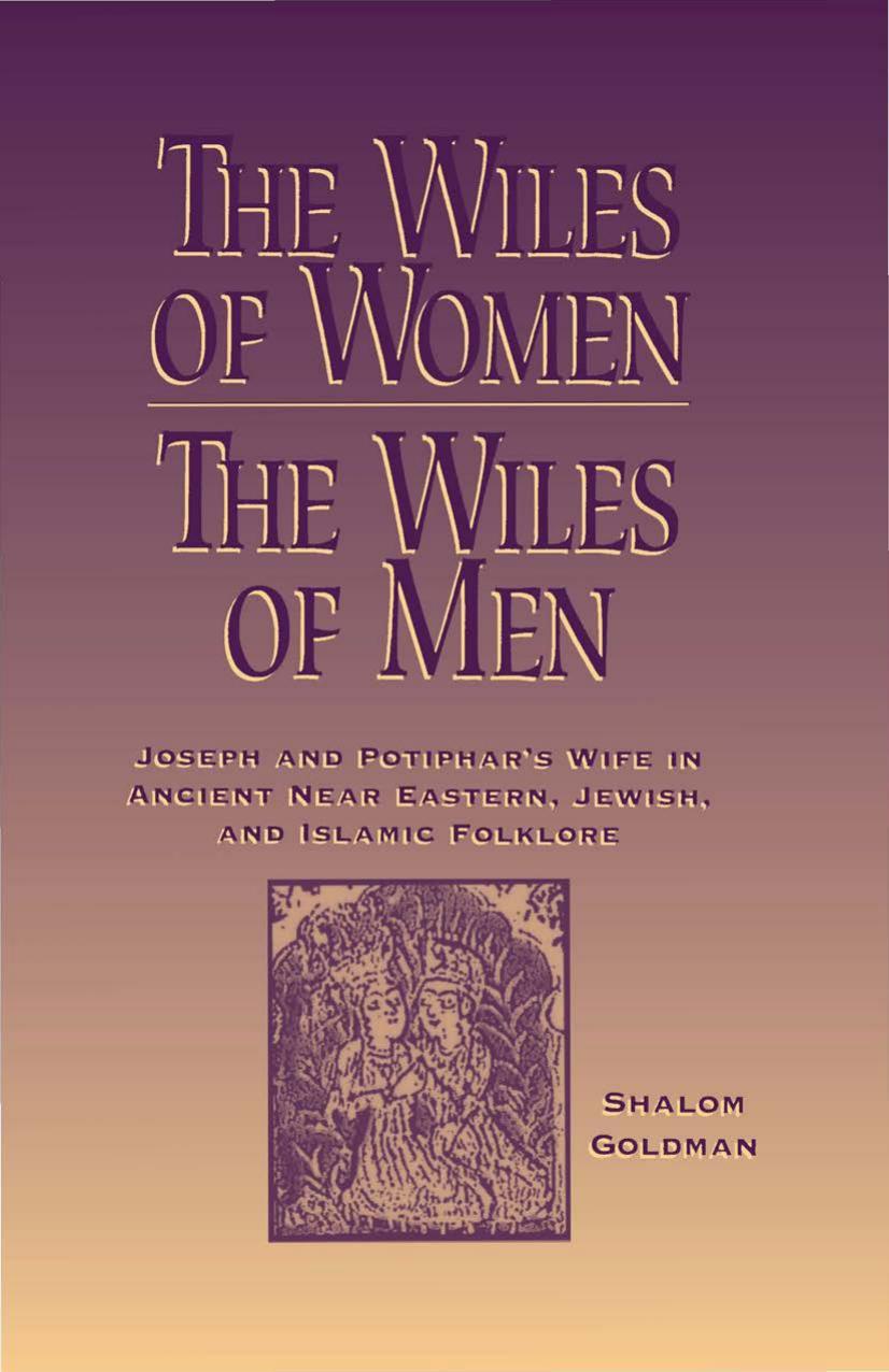 The Wiles of Women/the Wiles of Men: Joseph and Potiphar's Wife in Ancient Near Eastern, Jewish, and Islamic Folklore by Shalom Goldman