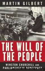 The Will of the People: Winston Churchill and Parliamentary Democracy by Martin Gilbert