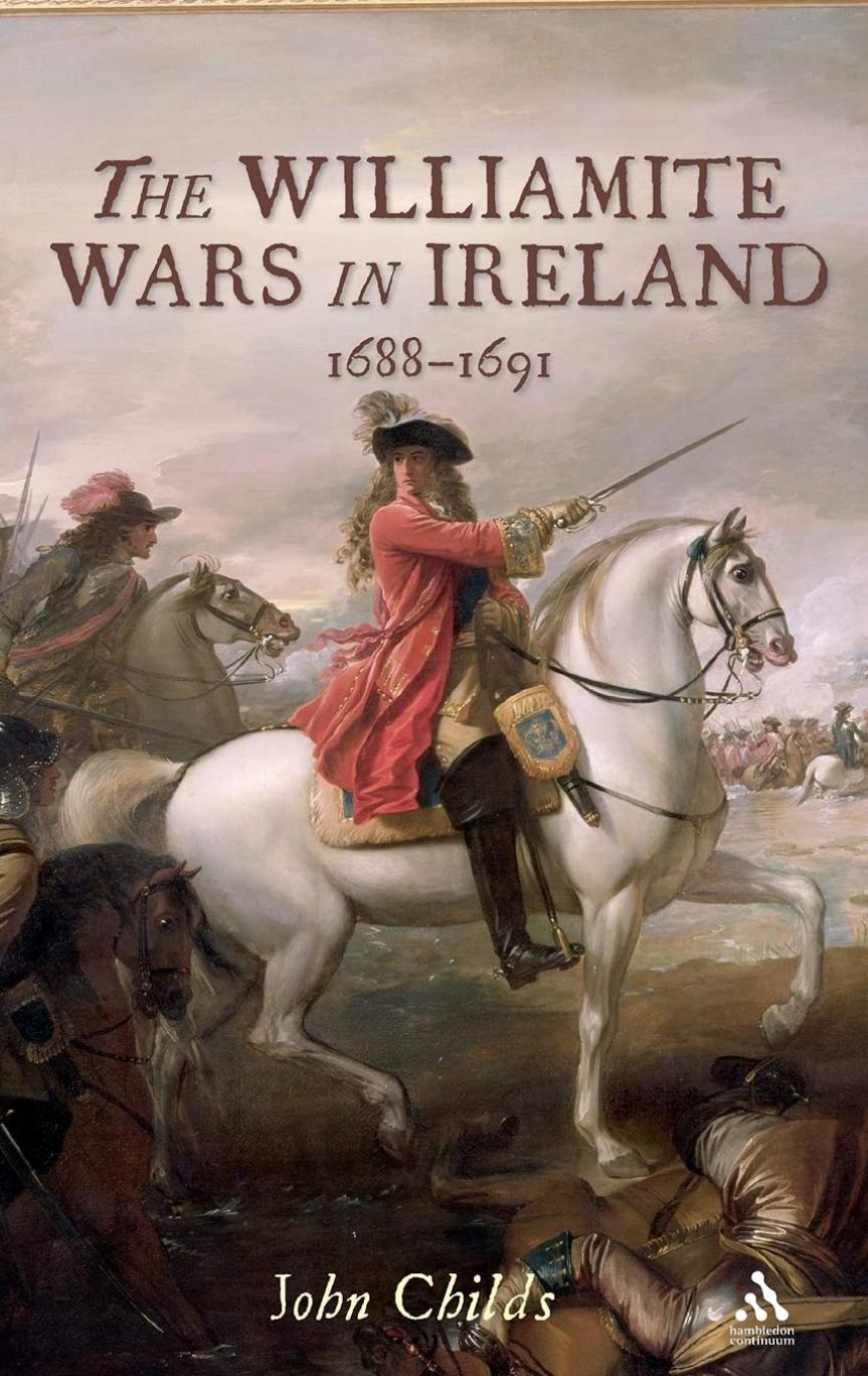 The Williamite Wars in Ireland, 1688-91 by John Childs