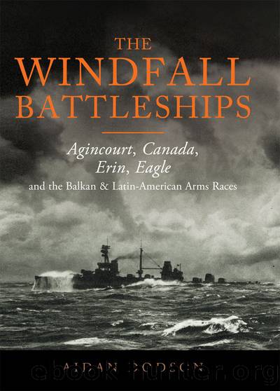 The Windfall Battleships: Agincourt, Canada, Erin, Eagle and the Balkan and Latin-American Arms Races by Aidan Dodson