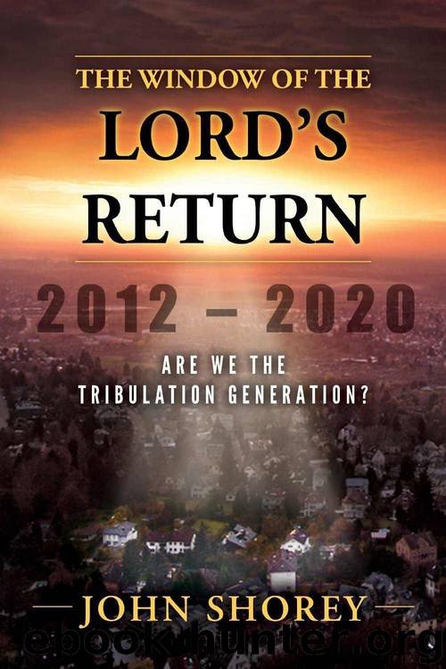 The Window of the Lord's Return 2012-2020 Are We the Tribulation Generation by John Shorey