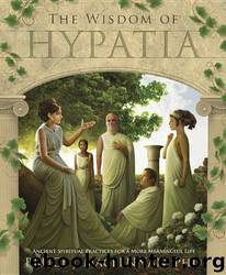 The Wisdom of Hypatia: Ancient Spiritual Practices for a More Meaningful Life by MacLennan Bruce J