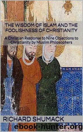 The Wisdom of Islam and the Foolishness of Christianity: A Christian Response to Nine Objections to Christianity by Muslim Philosophers by Richard Shumack