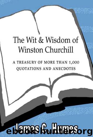 The Wit and Wisdom of Winston Churchill: A Treasury of More Than 1000 Quotations by James C. Humes