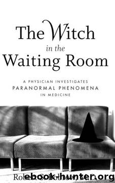 The Witch in the Waiting Room: A Physician Investigates Paranormal Phenomena in Medicine by Robert S. Bobrow M.D. M.D