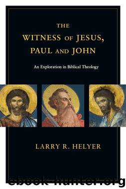 The Witness of Jesus, Paul and John: An Exploration in Biblical Theology by Larry R. Helyer