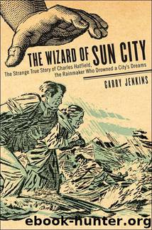 The Wizard of Sun City: The Strange True Story of Charles Hatfield, the Rainmaker Who Drowned a City's Dreams by Garry Jenkins