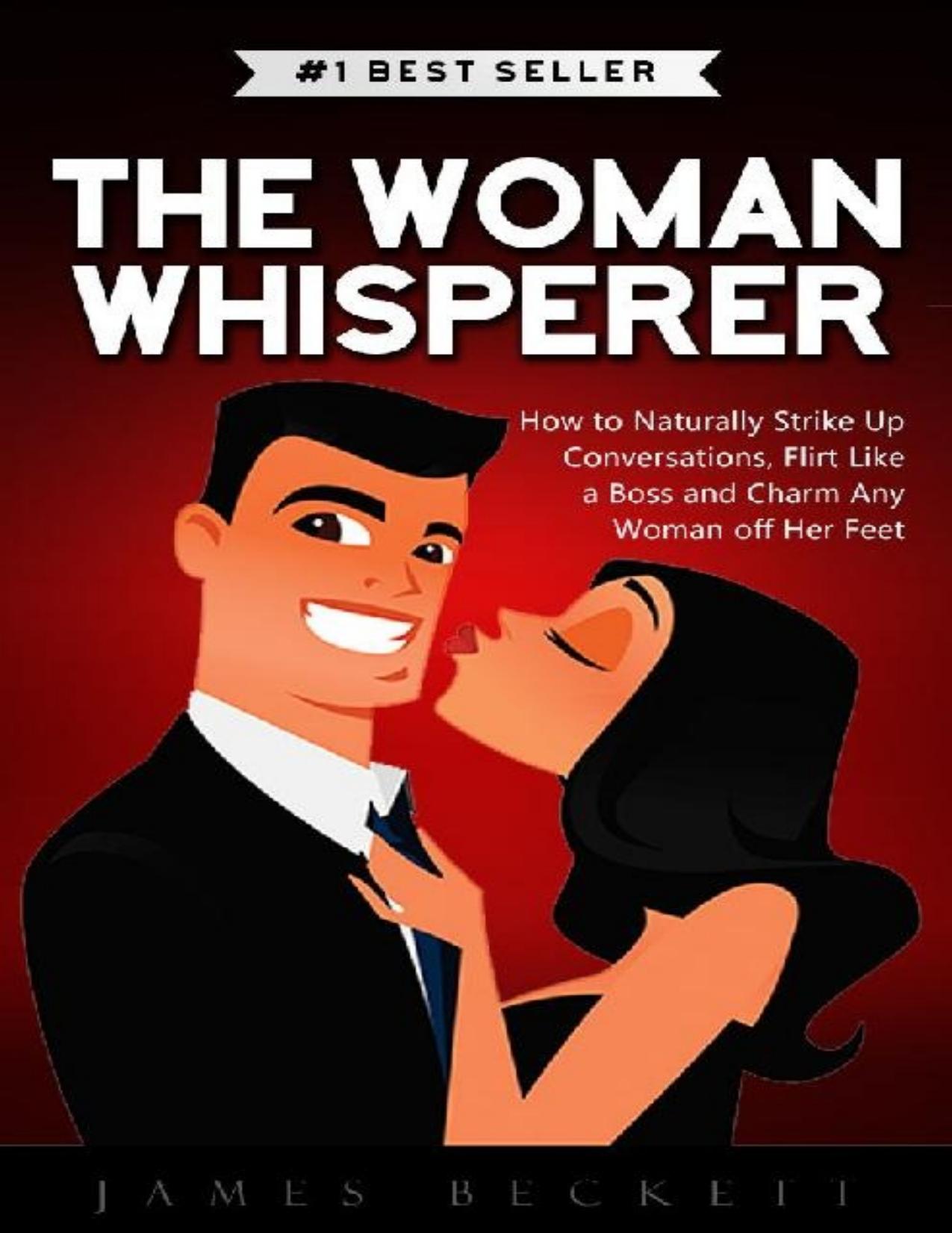 The Woman Whisperer: How to Naturally Strike Up Conversations, Flirt Like a Boss, and Charm any Woman off Her Feet - PDFDrive.com by James Beckett