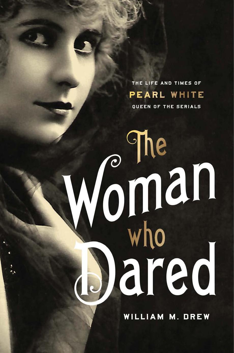 The Woman Who Dared: The Life and Times of Pearl White, Queen of the Serials by William M. Drew