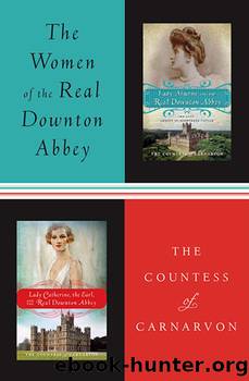 The Women of the Real Downton Abbey by The Countess of Carnarvon