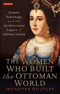 The Women who Built the Ottoman World (Library of Ottoman Studies) by Ozgules Muzaffer